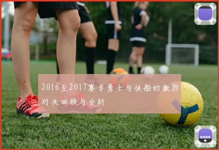 2016至2017赛季勇士与快船的激烈对决回顾与分析